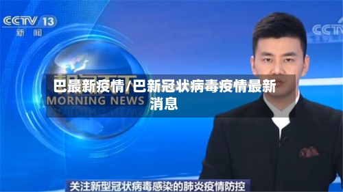 巴最新疫情/巴新冠状病毒疫情最新消息-第2张图片