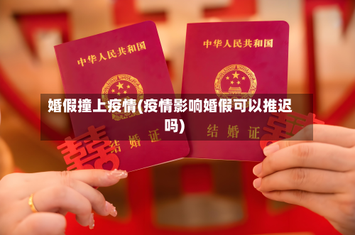 婚假撞上疫情(疫情影响婚假可以推迟吗)