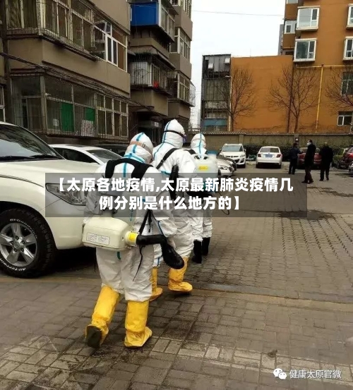 【太原各地疫情,太原最新肺炎疫情几例分别是什么地方的】-第1张图片