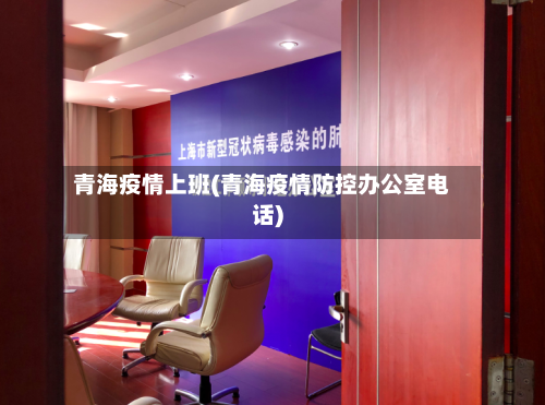 青海疫情上班(青海疫情防控办公室电话)-第3张图片