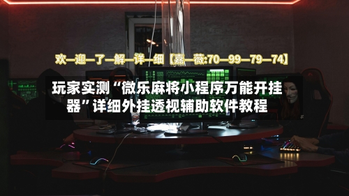 玩家实测“微乐麻将小程序万能开挂器”详细外挂透视辅助软件教程-第3张图片