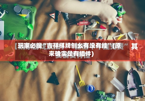 玩家必搜“吉祥棋牌刨幺有没有挂”(原来确实是有插件)-第1张图片