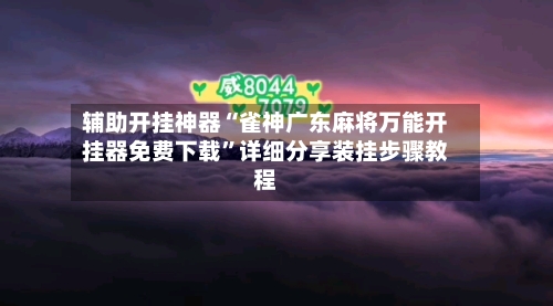辅助开挂神器“雀神广东麻将万能开挂器免费下载”详细分享装挂步骤教程-第3张图片