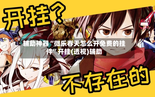 辅助神器“微乐春天怎么开免费的挂件”开挂(透视)辅助