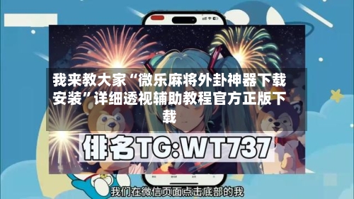 我来教大家“微乐麻将外卦神器下载安装”详细透视辅助教程官方正版下载-第2张图片