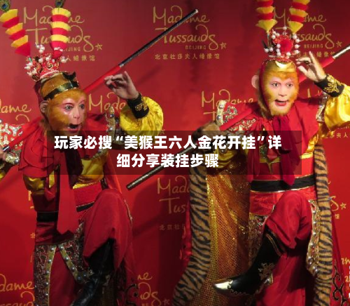 玩家必搜“美猴王六人金花开挂	”详细分享装挂步骤-第1张图片