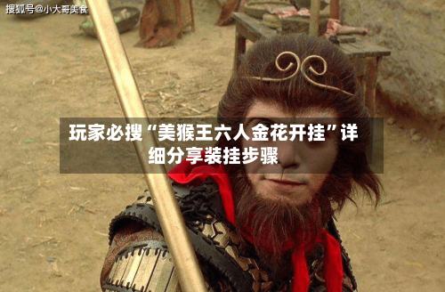 玩家必搜“美猴王六人金花开挂	”详细分享装挂步骤-第3张图片