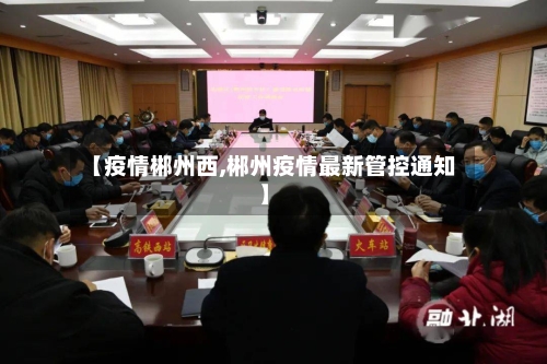 【疫情郴州西,郴州疫情最新管控通知】-第2张图片