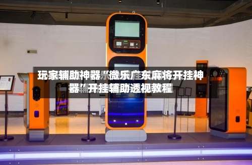 玩家辅助神器“微乐广东麻将开挂神器”开挂辅助透视教程