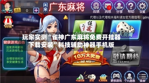 玩家实测“雀神广东麻将免费开挂器下载安装”科技辅助神器手机版-第3张图片