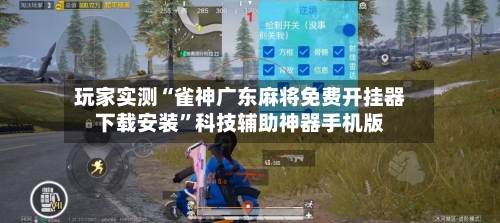 玩家实测“雀神广东麻将免费开挂器下载安装	”科技辅助神器手机版-第2张图片