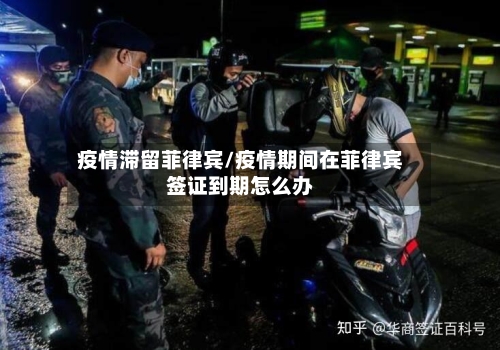 疫情滞留菲律宾/疫情期间在菲律宾签证到期怎么办-第3张图片