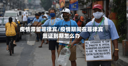 疫情滞留菲律宾/疫情期间在菲律宾签证到期怎么办