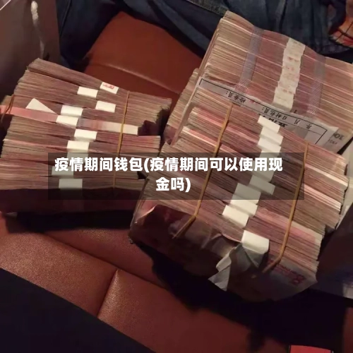 疫情期间钱包(疫情期间可以使用现金吗)-第1张图片