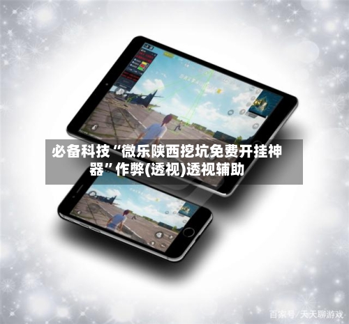 必备科技“微乐陕西挖坑免费开挂神器”作弊(透视)透视辅助