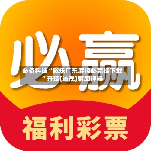 必备科技“微乐广东麻将必赢挂下载”开挂(透视)辅助神器