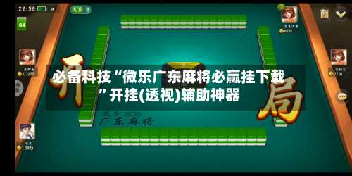 必备科技“微乐广东麻将必赢挂下载”开挂(透视)辅助神器-第2张图片