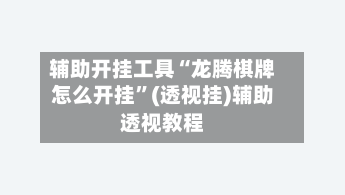 辅助开挂工具“龙腾棋牌怎么开挂”(透视挂)辅助透视教程-第1张图片