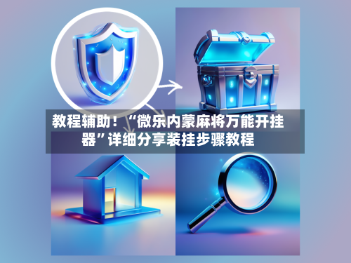 教程辅助！“微乐内蒙麻将万能开挂器”详细分享装挂步骤教程-第2张图片