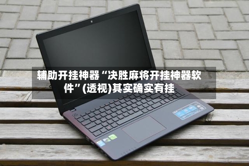 辅助开挂神器“决胜麻将开挂神器软件”(透视)其实确实有挂