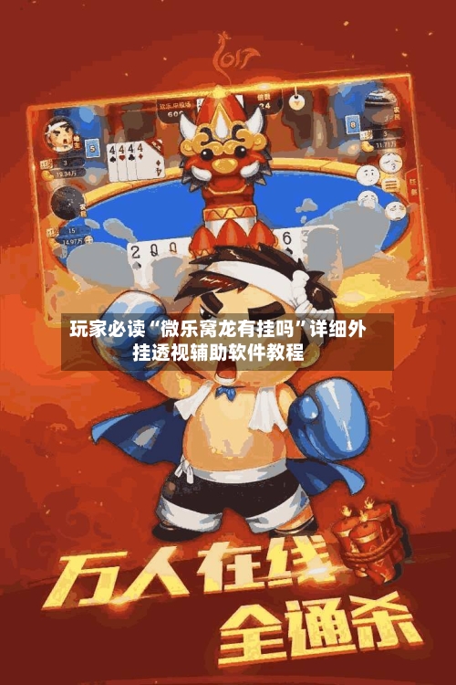 玩家必读“微乐窝龙有挂吗”详细外挂透视辅助软件教程