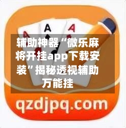 辅助神器“微乐麻将开挂app下载安装”揭秘透视辅助万能挂-第2张图片