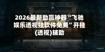 2026最新助赢神器“飞驰娱乐透视挂软件免费	”开挂(透视)辅助-第2张图片