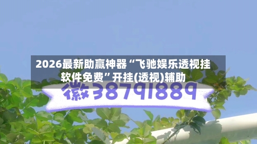 2026最新助赢神器“飞驰娱乐透视挂软件免费”开挂(透视)辅助-第3张图片