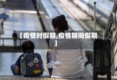 【疫情时假期,疫情期间假期】