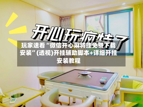 玩家速看“微信开心麻将挂免费下载安装	”(透视)开挂辅助脚本+详细开挂安装教程-第1张图片