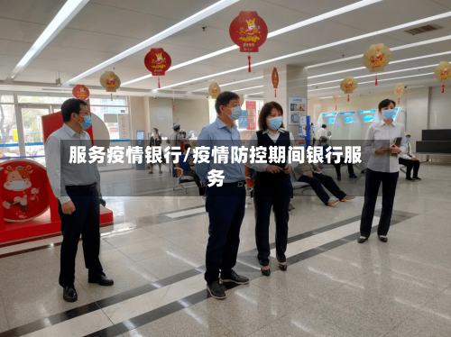 服务疫情银行/疫情防控期间银行服务-第2张图片