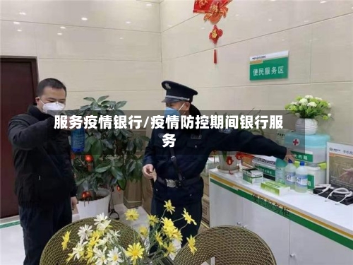 服务疫情银行/疫情防控期间银行服务