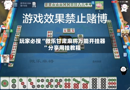 玩家必搜“微乐甘肃麻将万能开挂器	”分享用挂教程-第2张图片