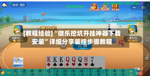 [教程经验]“微乐挖坑开挂神器下载安装”详细分享装挂步骤教程