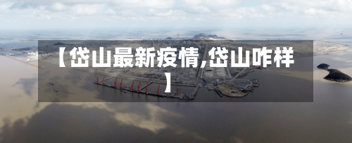 【岱山最新疫情,岱山咋样】