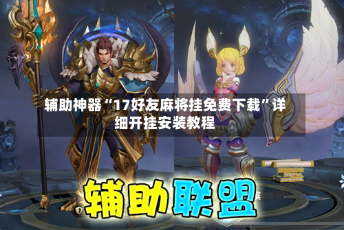 辅助神器“17好友麻将挂免费下载”详细开挂安装教程-第2张图片