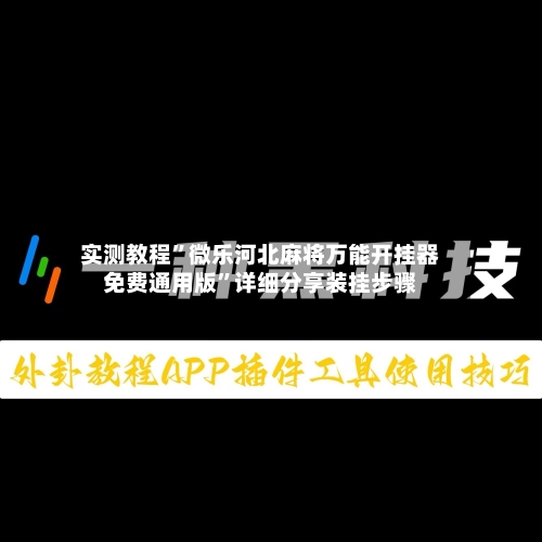 实测教程”微乐河北麻将万能开挂器免费通用版	”详细分享装挂步骤-第1张图片