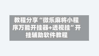 教程分享“微乐麻将小程序万能开挂器+透视挂”开挂辅助软件教程-第1张图片
