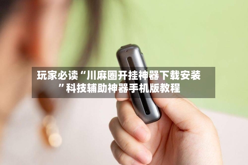 玩家必读“川麻圈开挂神器下载安装”科技辅助神器手机版教程-第2张图片