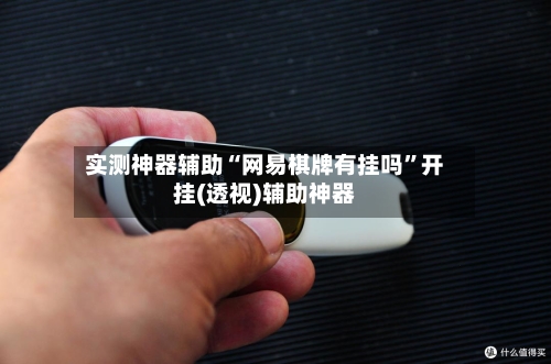 实测神器辅助“网易棋牌有挂吗	”开挂(透视)辅助神器-第1张图片