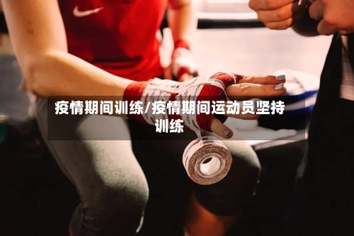 疫情期间训练/疫情期间运动员坚持训练-第2张图片