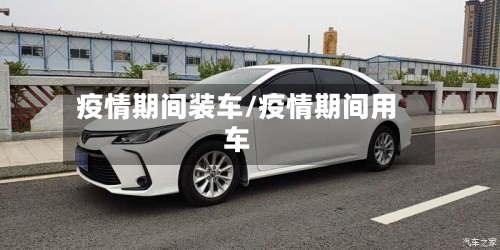 疫情期间装车/疫情期间用车