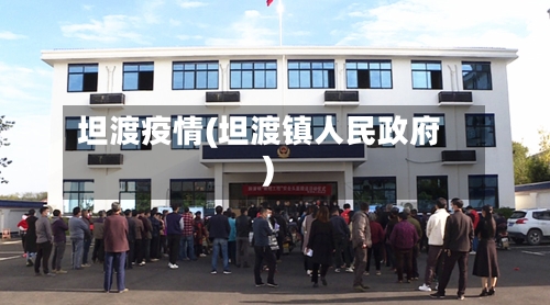 坦渡疫情(坦渡镇人民政府)-第1张图片