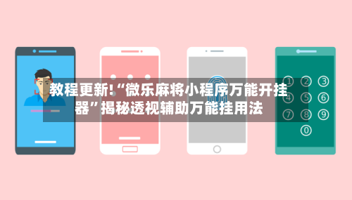 教程更新!“微乐麻将小程序万能开挂器”揭秘透视辅助万能挂用法