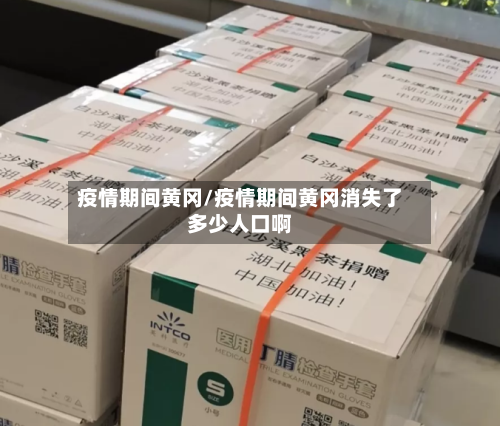 疫情期间黄冈/疫情期间黄冈消失了多少人口啊-第2张图片