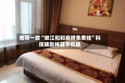 推荐一款“嫩江和和麻将免费挂”科技辅助神器手机版