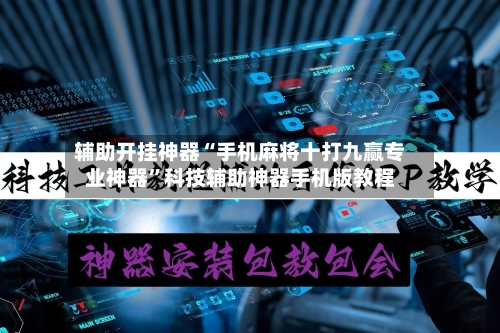 辅助开挂神器“手机麻将十打九赢专业神器	”科技辅助神器手机版教程-第2张图片