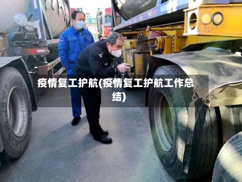 疫情复工护航(疫情复工护航工作总结)-第1张图片