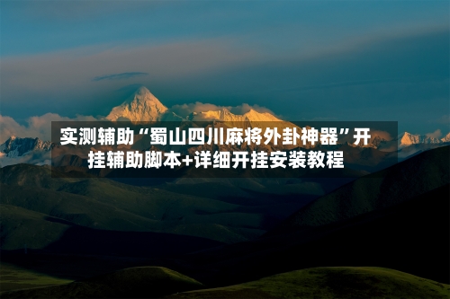 实测辅助“蜀山四川麻将外卦神器”开挂辅助脚本+详细开挂安装教程