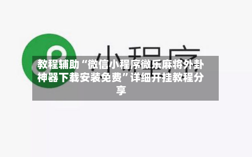 教程辅助“微信小程序微乐麻将外卦神器下载安装免费”详细开挂教程分享